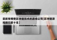 目前有哪些区块链技术的游戏公司[区块链游戏排行前十名]