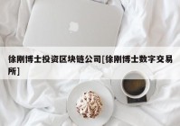 徐刚博士投资区块链公司[徐刚博士数字交易所]