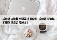 成都区块链技术研发项目公司[成都区块链技术研发项目公司排名]