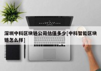 深圳中科区块链公司估值多少[中科智能区块链怎么样]