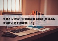 想进入区块链公司需要会什么技术[想从事区块链技术的工作要学什么]