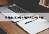 澳洲进口区块链公司[澳洲区块链专业]