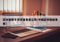 区块链数字货币独角兽公司[中国区块链独角兽]