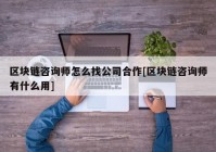 区块链咨询师怎么找公司合作[区块链咨询师有什么用]