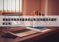 掌握区块链技术最多的公司[区块链技术最好的公司]