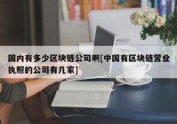 国内有多少区块链公司啊[中国有区块链营业执照的公司有几家]