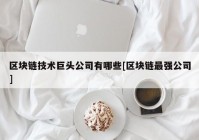 区块链技术巨头公司有哪些[区块链最强公司]