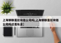 上海钢联是区块链公司吗[上海钢联是区块链公司吗还是私企]