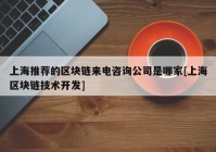 上海推荐的区块链来电咨询公司是哪家[上海区块链技术开发]