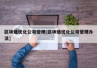 区块链优化公司管理[区块链优化公司管理办法]