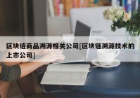 区块链商品溯源相关公司[区块链溯源技术的上市公司]