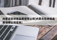 内蒙古区块链品质保障公司[内蒙古区块链品质保障公司官网]