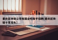 重庆区块链公司有国企吗知乎招聘[重庆区块链十家龙头]