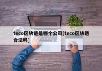 teco区块链是哪个公司[teco区块链合法吗]