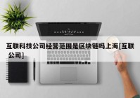互联科技公司经营范围是区块链吗上海[互联 公司]