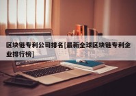 区块链专利公司排名[最新全球区块链专利企业排行榜]