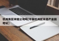 杭州有区块链公司吗[中国杭州区块链产业园地址]