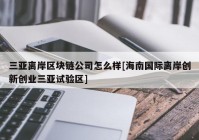 三亚离岸区块链公司怎么样[海南国际离岸创新创业三亚试验区]
