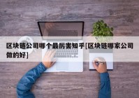 区块链公司哪个最厉害知乎[区块链哪家公司做的好]