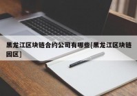 黑龙江区块链合约公司有哪些[黑龙江区块链园区]