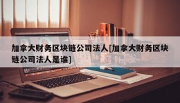 加拿大财务区块链公司法人[加拿大财务区块链公司法人是谁]