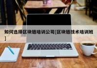 如何选择区块链培训公司[区块链技术培训班]