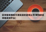 区块链有哪些不用投资的游戏公司[赚钱的区块链游戏平台]