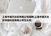 上海中链万众区块链公司招聘[上海中链万众区块链科技有限公司怎么样]