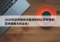 2020年区块链技术最成熟的公司有哪些[区块链最大的企业]