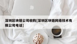 深圳区块链公司收购[深圳区块链网络技术有限公司电话]