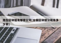 现在区块链有那些公司[全国区块链公司有多少家]