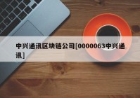 中兴通讯区块链公司[0000063中兴通讯]