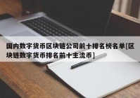 国内数字货币区块链公司前十排名榜名单[区块链数字货币排名前十主流币]