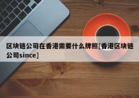 区块链公司在香港需要什么牌照[香港区块链公司since]